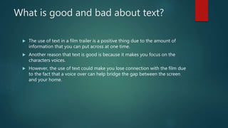 What is good and bad about text?
 The use of text in a film trailer is a positive thing due to the amount of
information ...