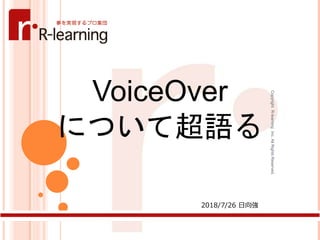 CopyrightR-learningInc.AllRightsReserved.
1
VoiceOver
について超語る
2018/7/26 日向強
 