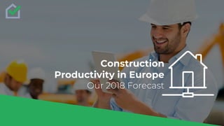 Construction
Productivity in Europe
Our 2018 Forecast
 