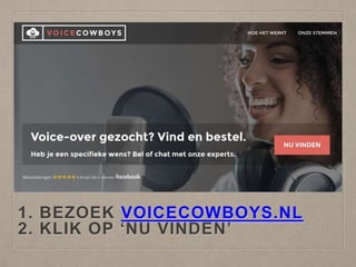 1. BEZOEK VOICECOWBOYS.NL
2. KLIK OP ‘NU VINDEN’
 