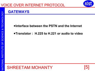 GATEWAYS Interface between the PSTN and the Internet  Translator :  H.225 to H.221 or audio to video 