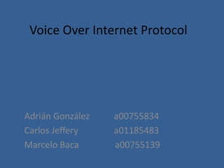 Voice Over Internet Protocol

Adrián González
Carlos Jeffery
Marcelo Baca

a00755834
a01185483
a00755139

 