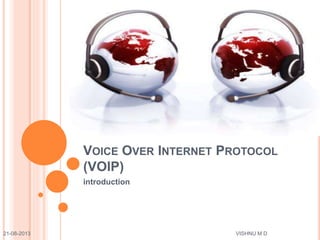 VOICE OVER INTERNET PROTOCOL
(VOIP)
introduction
21-08-2013 VISHNU M D
 