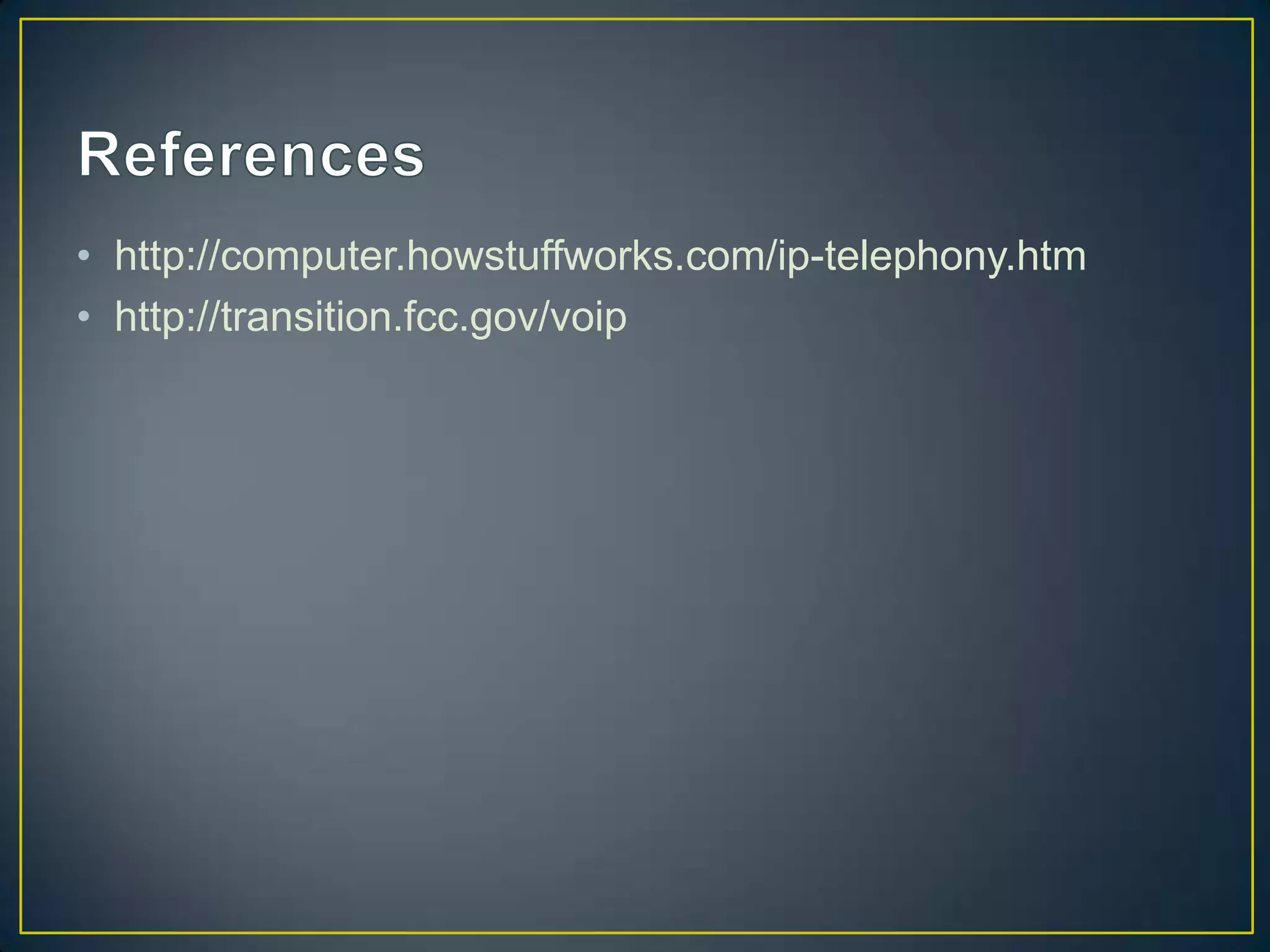 • http://computer.howstuffworks.com/ip-telephony.htm
• http://transition.fcc.gov/voip
 