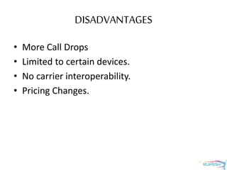 DISADVANTAGES
• More Call Drops
• Limited to certain devices.
• No carrier interoperability.
• Pricing Changes.
 