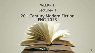 WEEK- 1
Lecture- 1
20th Century Modern Fiction
ENG 1013
 