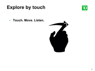 18
Explore by touch
• Touch. Move. Listen.
 