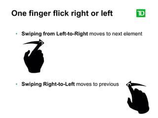 19
One finger flick right or left
• Swiping from Left-to-Right moves to next element
• Swiping Right-to-Left moves to previous
 
