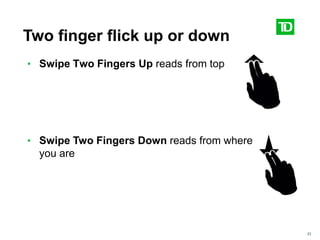 21
Two finger flick up or down
• Swipe Two Fingers Up reads from top
• Swipe Two Fingers Down reads from where
you are
 