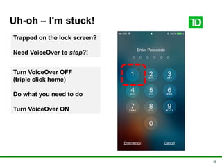 28
Uh-oh – I'm stuck!
Turn VoiceOver OFF
(triple click home)
Do what you need to do
Turn VoiceOver ON
Trapped on the lock screen?
Need VoiceOver to stop?!
 