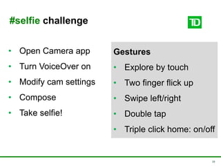 29
#selfie challenge
• Open Camera app
• Turn VoiceOver on
• Modify cam settings
• Compose
• Take selfie!
Gestures
• Explore by touch
• Two finger flick up
• Swipe left/right
• Double tap
• Triple click home: on/off
 
