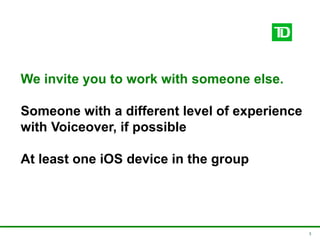 5
We invite you to work with someone else.
Someone with a different level of experience
with Voiceover, if possible
At least one iOS device in the group
 
