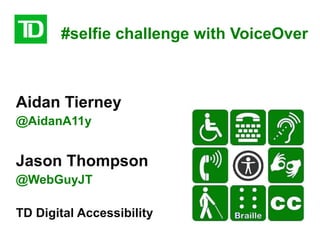 #selfie challenge with VoiceOver
Aidan Tierney
@AidanA11y
Jason Thompson
@WebGuyJT
TD Digital Accessibility
 