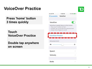 24
VoiceOver Practice
Press 'home' button
3 times quickly
Touch
VoiceOver Practice
Double tap anywhere
on screen
 