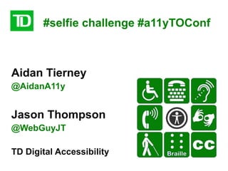#selfie challenge #a11yTOConf
Aidan Tierney
@AidanA11y
Jason Thompson
@WebGuyJT
TD Digital Accessibility
 