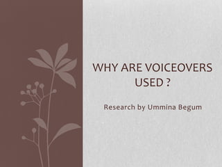 WHY ARE VOICEOVERS
USED ?
Research by Ummina Begum

 