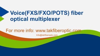Voice(FXS/FXO/POTS) fiber
optical multiplexer
For more info: www.takfiberoptic.com
Info@takfiberoptic.com
 