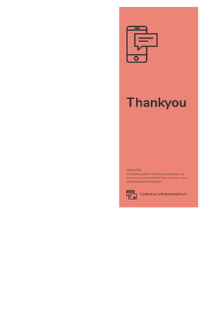 Thankyou
Contact us: info@voicepick.vn
Voice Pick
A customer platform that allows companies, big
and small to collect real data from real users in your
target audience and segment
 