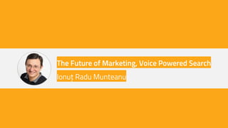 The Future of Marketing, Voice Powered Search
Ionuț Radu Munteanu
 