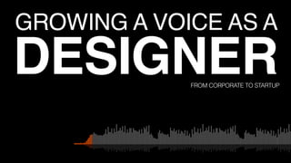 GROWING A VOICE AS A
DESIGNERFROM CORPORATE TO STARTUP
 