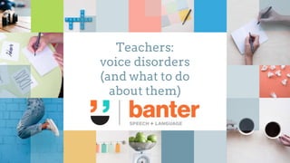 Teachers:
voice disorders
(and what to do
about them)
 