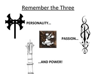 Remember the Three
PERSONALITY…
PASSION…
…AND POWER!
 