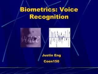 Biometrics: Voice
Recognition

Justin Eng
Coen150

 