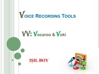 VOICE RECORDING TOOLS

VV: Vocaroo & Voki


   IŞIL BOY
 