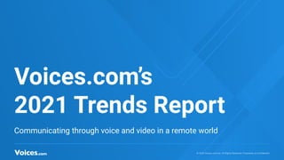 © 2020 Voices.com Inc. All Rights Reserved. Proprietary & Conﬁdential.© 2020 Voices.com Inc. All Rights Reserved. Proprietary & Conﬁdential.
Voices.com’s
2021 Trends Report
Communicating through voice and video in a remote world
 