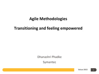 Agile Methodologies
Transitioning and feeling empowered
Dhanashri Phadke
Symantec
Voices 2015 1
 