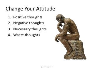 Change Your Attitude
1. Positive thoughts
2. Negative thoughts
3. Necessary thoughts
4. Waste thoughts
@easybusypunam
 