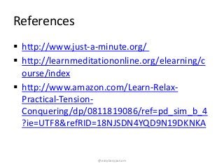References
 http://www.just-a-minute.org/
 http://learnmeditationonline.org/elearning/c
ourse/index
 http://www.amazon.com/Learn-Relax-
Practical-Tension-
Conquering/dp/0811819086/ref=pd_sim_b_4
?ie=UTF8&refRID=18NJSDN4YQD9N19DKNKA
@easybusypunam
 