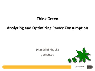 Think Green
Analyzing and Optimizing Power Consumption

Dhanashri Phadke
Symantec

Voices 2014

1

 