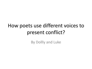 How poets use different voices to 
present conflict? 
By Dollly and Luke 
 