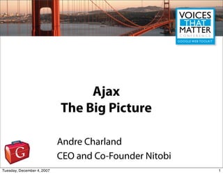Ajax
                            The Big Picture

                            Andre Charland
                            CEO and Co-Founder Nitobi
Tuesday, December 4, 2007                               1