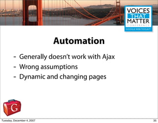 Automation
        -    Generally doesn’t work with Ajax
        -    Wrong assumptions
        -    Dynamic and changing ...