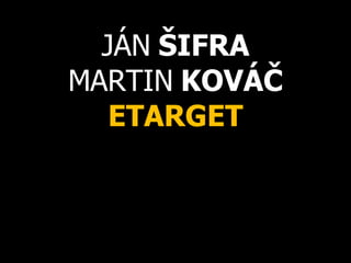 JÁN  ŠIFRA MARTIN  KOVÁČ ETARGET 