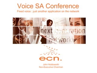 Voice SA Conference Fixed voice : just another application on the network John Holdsworth Non-Executive Chairman 