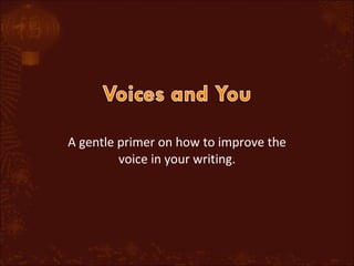 A gentle primer on how to improve the voice in your writing. 