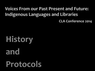 Voices From our Past Present and Future:
Indigenous Languages and Libraries
History
and
Protocols
CLA Conference 2014
 