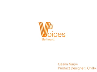 oicesBe heard.
Qasim Naqvi
Product Designer | Chillik
 