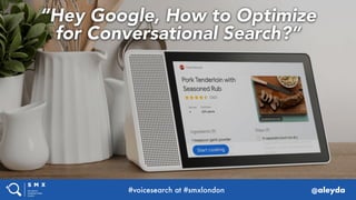 “Hey Google, How to Optimize
for Conversational Search?”
#voicesearch at #smxlondon @aleyda
 