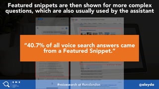#voicesearch at #smxlondon @aleyda
Featured snippets are then shown for more complex
questions, which are also usually use...