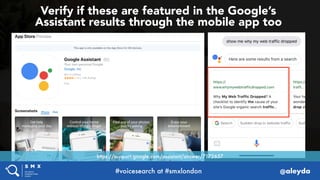 #voicesearch at #smxlondon @aleyda
Verify if these are featured in the Google’s  
Assistant results through the mobile app...