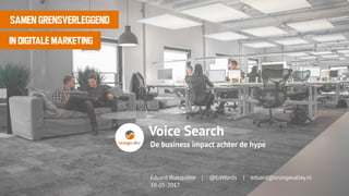Datum
Eduard Blacquière | @EdWords | eduard@orangevalley.nl
30-05-2017
SAMEN GRENSVERLEGGEND
IN DIGITALE MARKETING
De business impact achter de hype
Voice Search
1
 