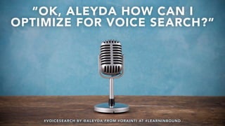 #VOICESEARCH BY @ALEYDA FROM #ORAINTI AT #LEARNINBOUND
“OK, ALEYDA HOW CAN I
OPTIMIZE FOR VOICE SEARCH?”
#VOICESEARCH BY @ALEYDA FROM #ORAINTI AT #LEARNINBOUND
 