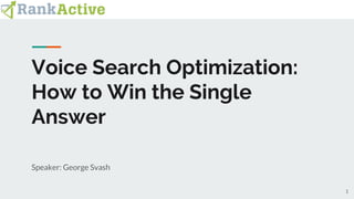Voice Search Optimization:
How to Win the Single
Answer
Speaker: George Svash
1
 