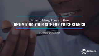 1
© 2017 Marcel Digital. All Rights Reserved.
Listen to Many, Speak to Few:
OPTIMIZING YOUR SITE FOR VOICE SEARCH
a Marcel Digital webinar
 