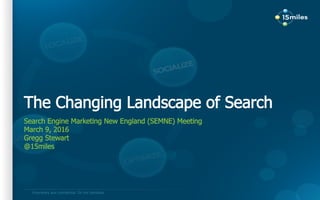 Proprietary and confidential. Do not distribute.
The Changing Landscape of Search
Search Engine Marketing New England (SEMNE) Meeting
March 9, 2016
Gregg Stewart
@15miles
 