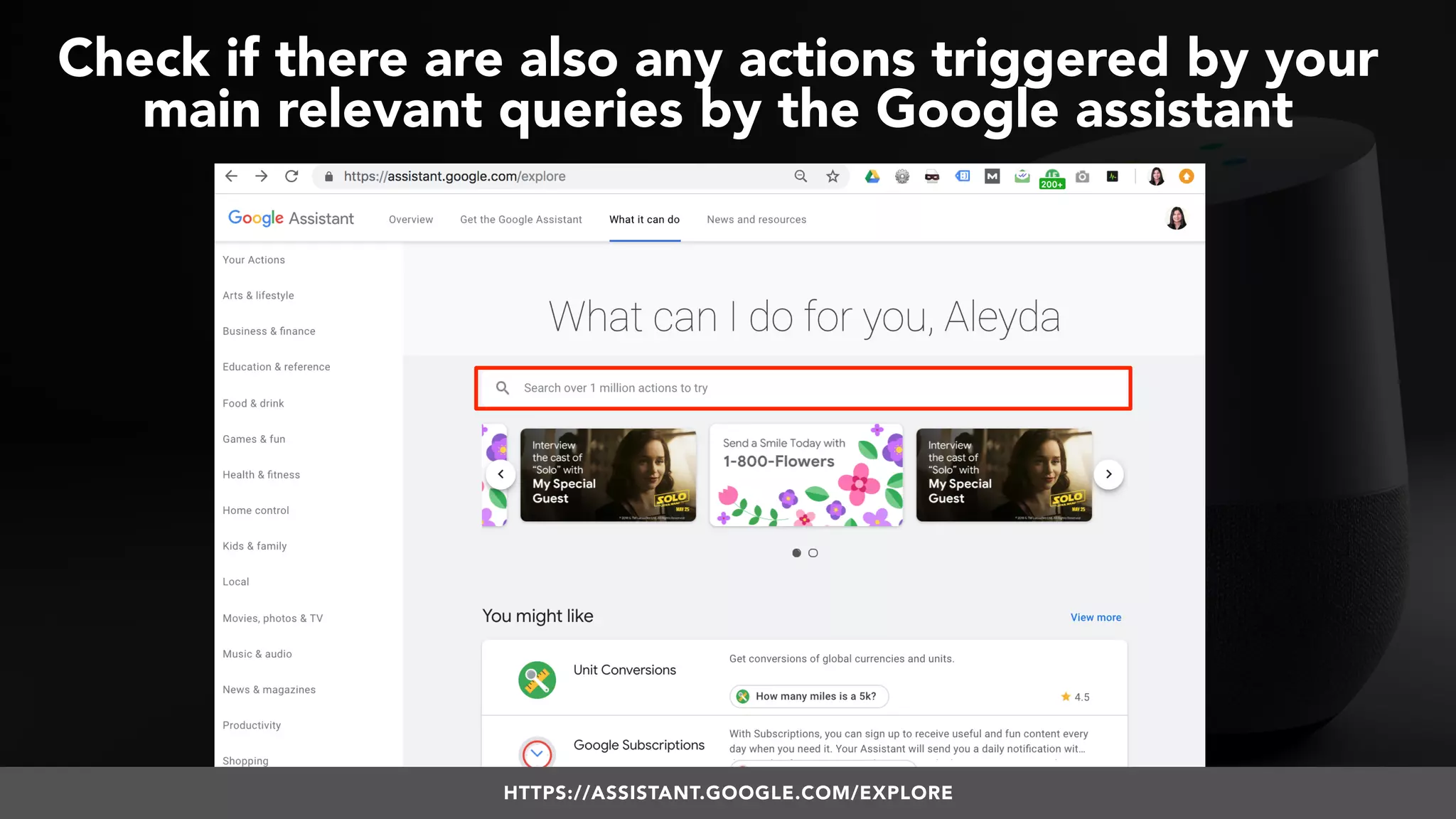 #VOICESEARCH BY @ALEYDA FROM #ORAINTI AT #SMXL18
Check if there are also any actions triggered by your
main relevant queries by the Google assistant
HTTPS://ASSISTANT.GOOGLE.COM/EXPLORE
 